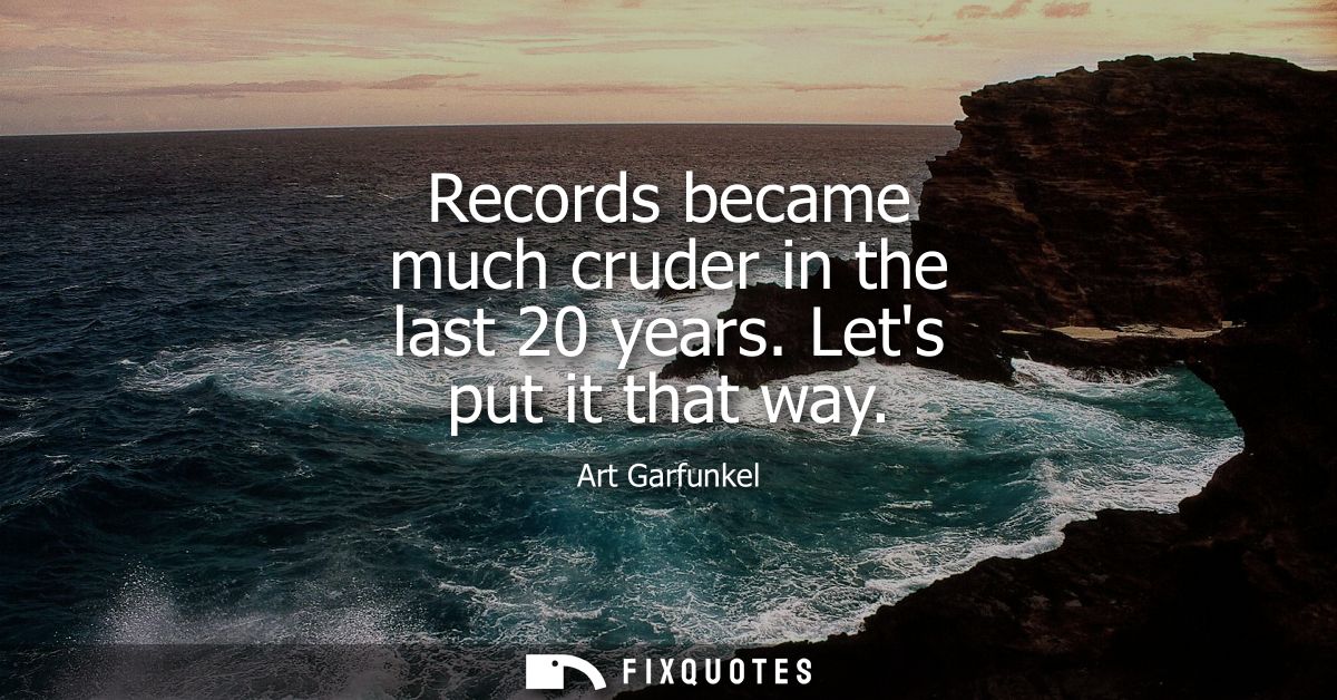 Records became much cruder in the last 20 years. Lets put it that way