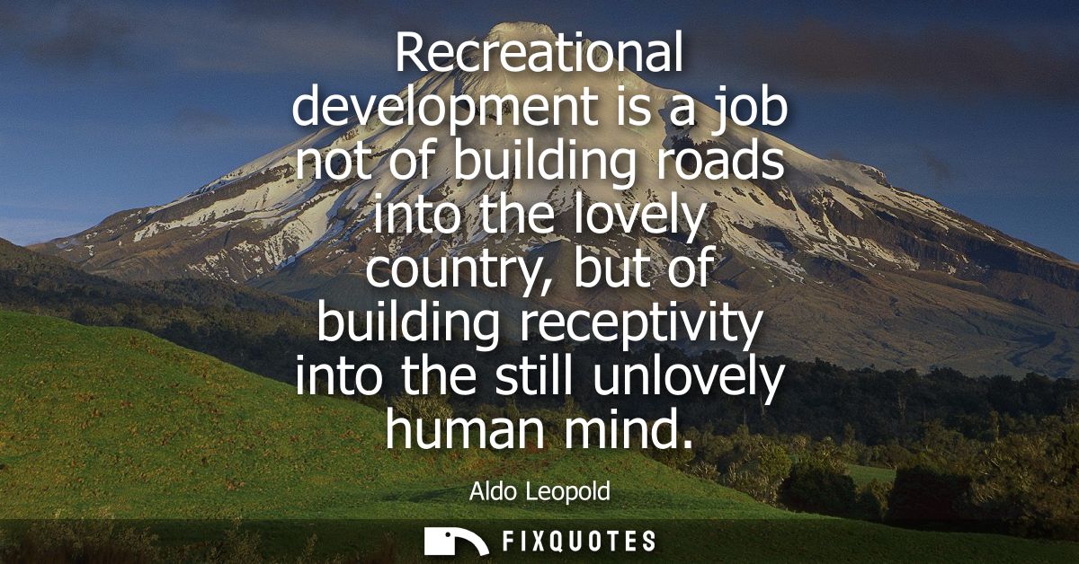 Recreational development is a job not of building roads into the lovely country, but of building receptivity into the st