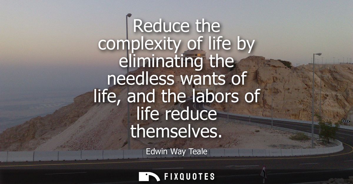 Reduce the complexity of life by eliminating the needless wants of life, and the labors of life reduce themselves