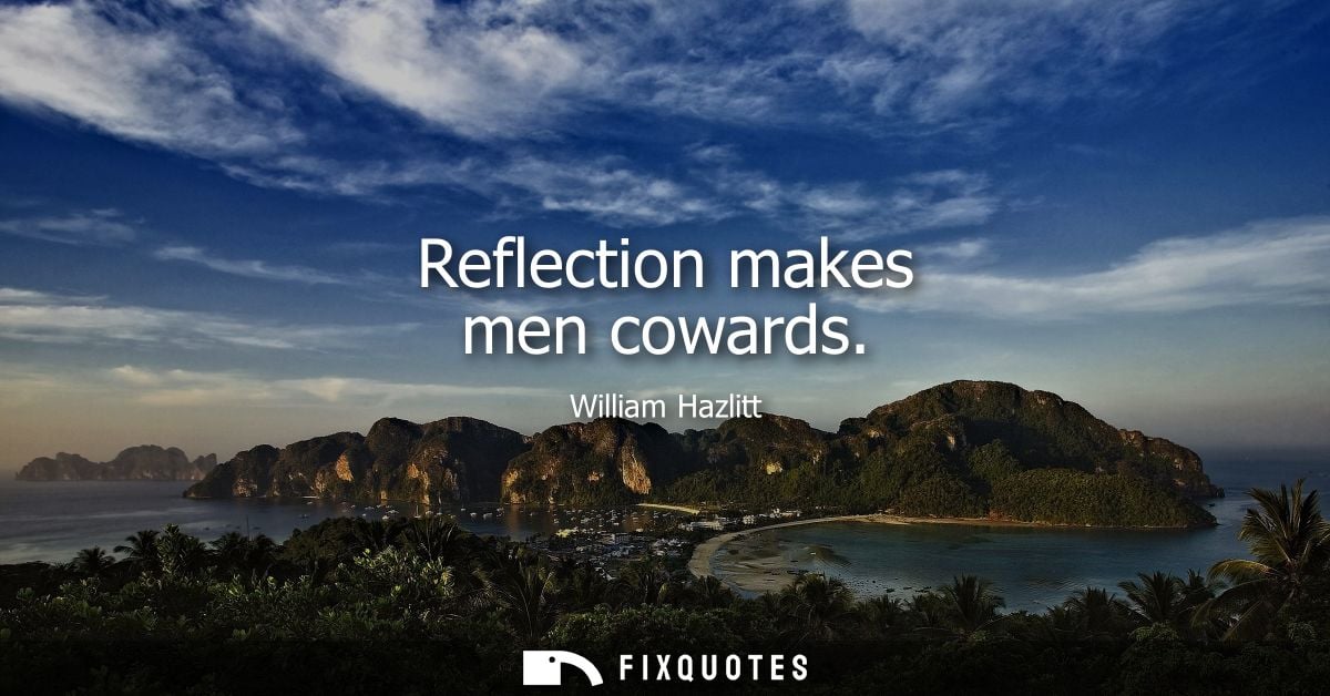 Reflection makes men cowards