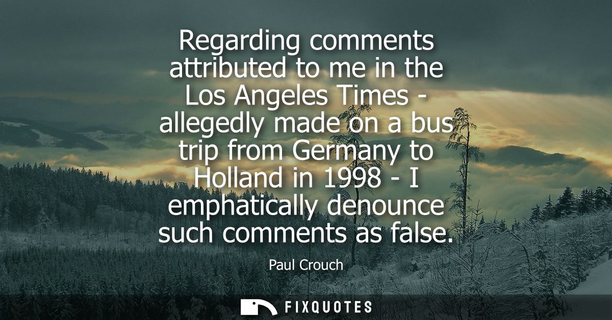 Regarding comments attributed to me in the Los Angeles Times - allegedly made on a bus trip from Germany to Holland in 1