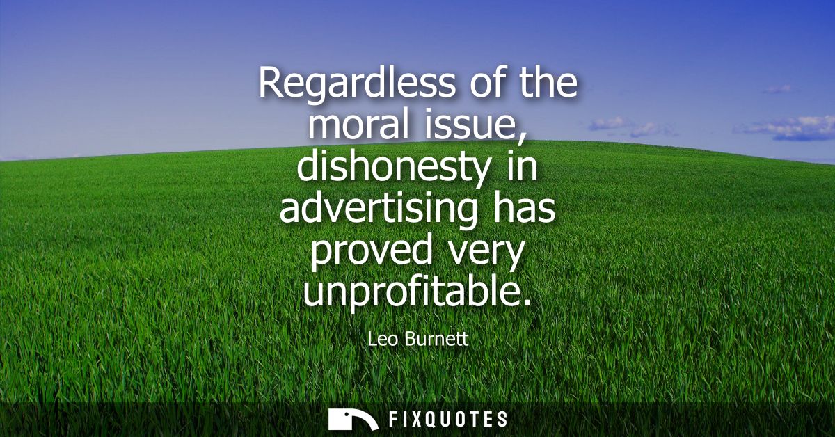 Regardless of the moral issue, dishonesty in advertising has proved very unprofitable
