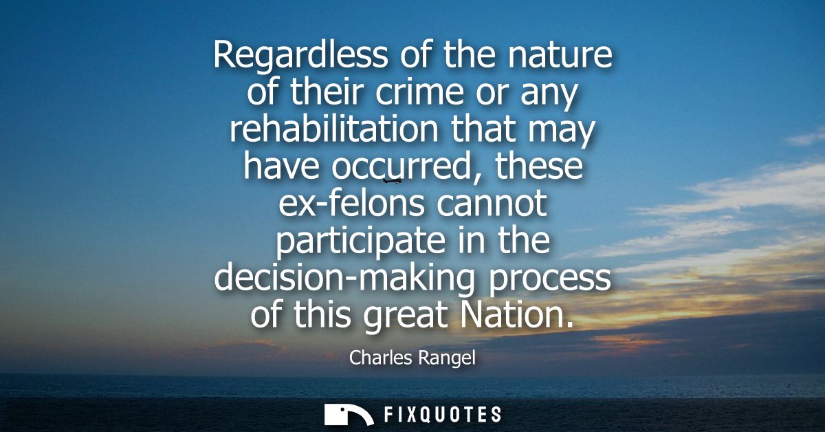 Regardless of the nature of their crime or any rehabilitation that may have occurred, these ex-felons cannot participate