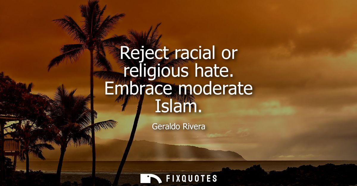 Reject racial or religious hate. Embrace moderate Islam