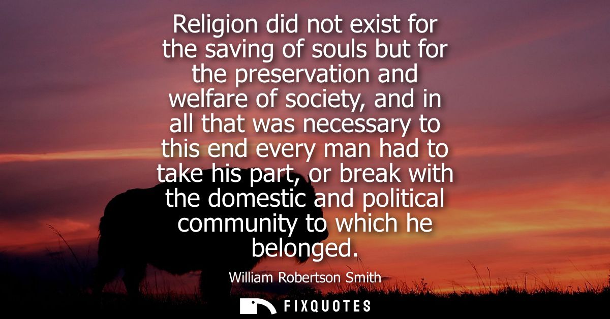 Religion did not exist for the saving of souls but for the preservation and welfare of society, and in all that was nece