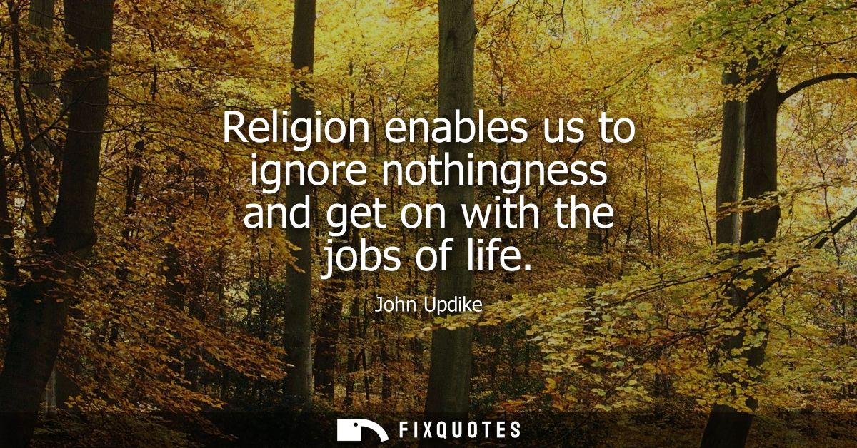 Religion enables us to ignore nothingness and get on with the jobs of life