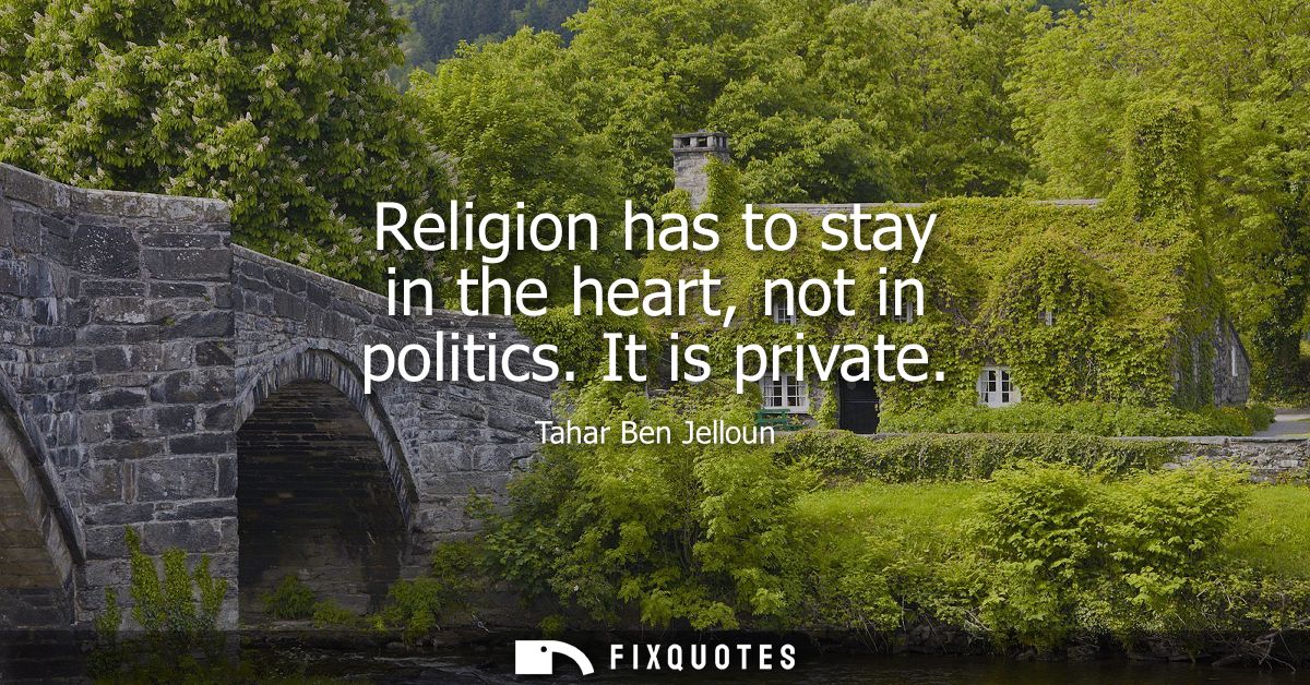 Religion has to stay in the heart, not in politics. It is private
