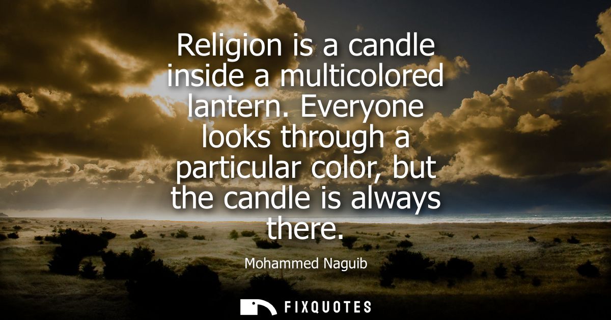 Religion is a candle inside a multicolored lantern. Everyone looks through a particular color, but the candle is always 