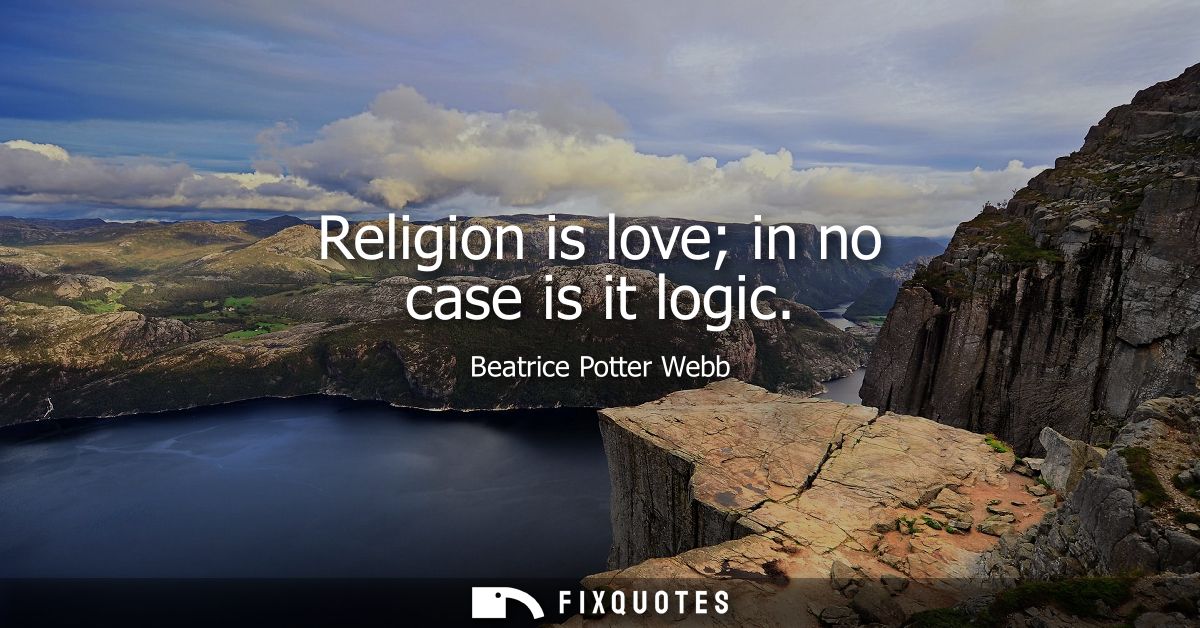 Religion is love in no case is it logic