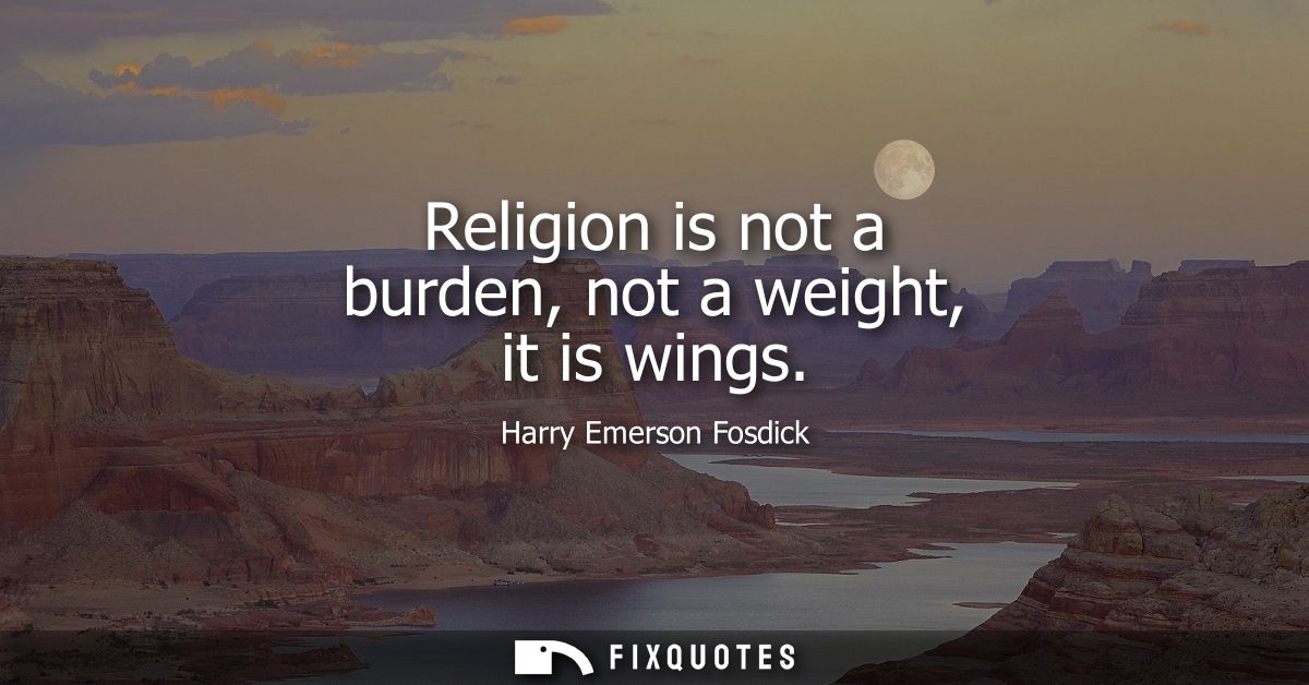 Religion is not a burden, not a weight, it is wings