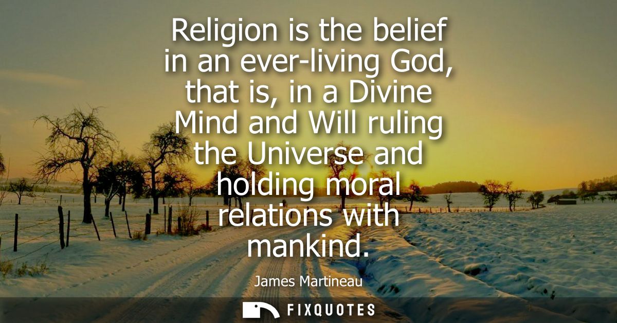 Religion is the belief in an ever-living God, that is, in a Divine Mind and Will ruling the Universe and holding moral r