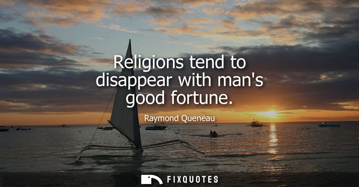 Religions tend to disappear with mans good fortune