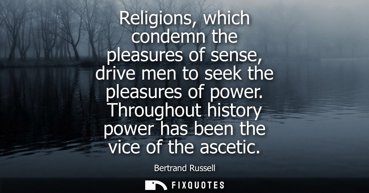 Religions, which condemn the pleasures of sense, drive men to seek the pleasures of power. Throughout history power has 