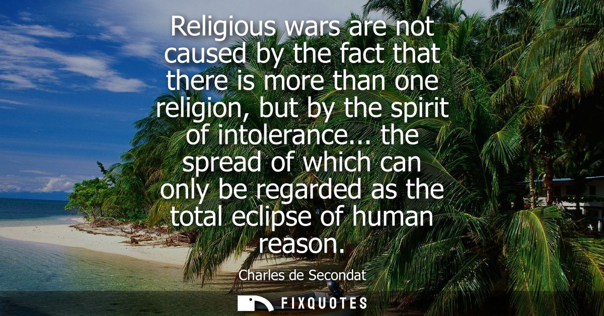 Religious wars are not caused by the fact that there is more than one religion, but by the spirit of intolerance...