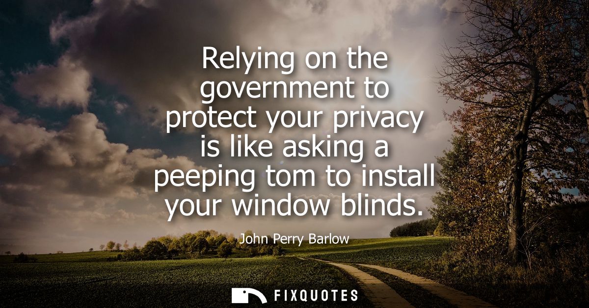 Relying on the government to protect your privacy is like asking a peeping tom to install your window blinds