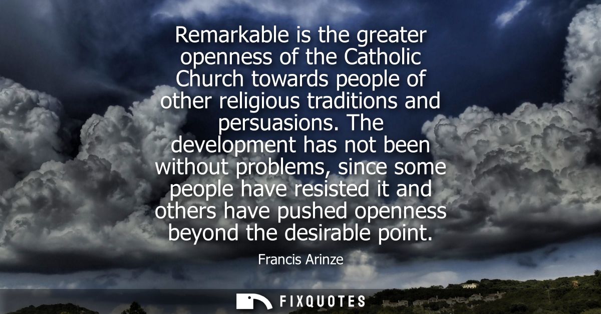 Remarkable is the greater openness of the Catholic Church towards people of other religious traditions and persuasions.
