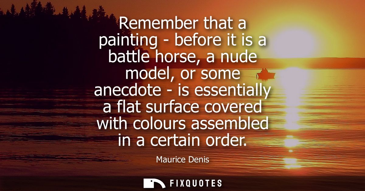 Remember that a painting - before it is a battle horse, a nude model, or some anecdote - is essentially a flat surface c