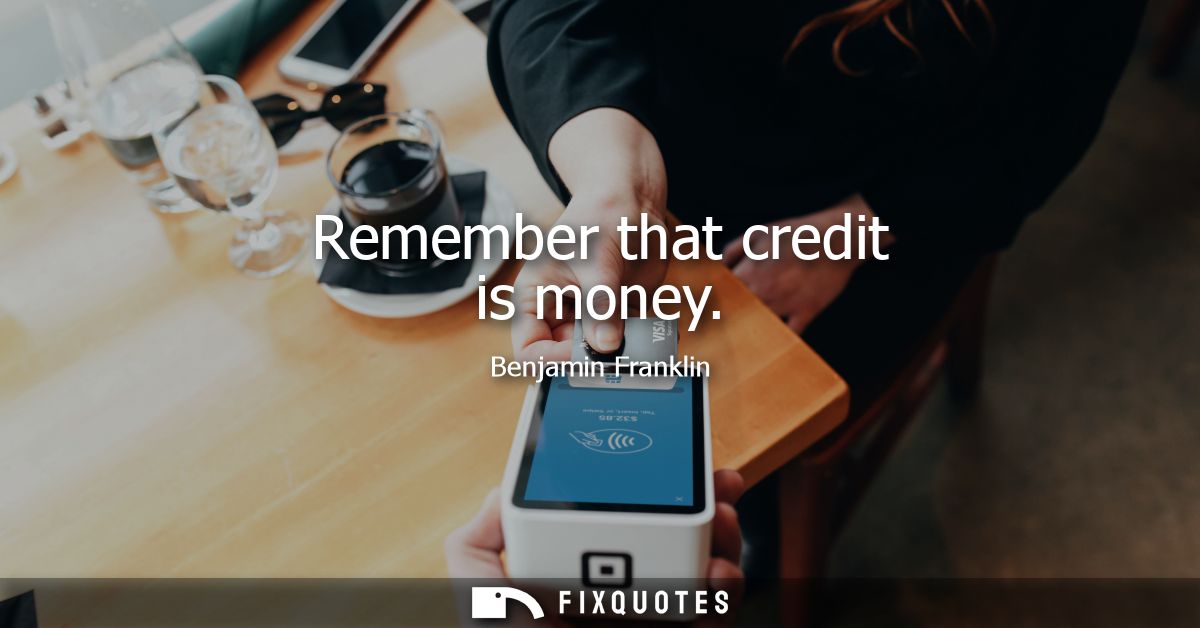 Remember that credit is money