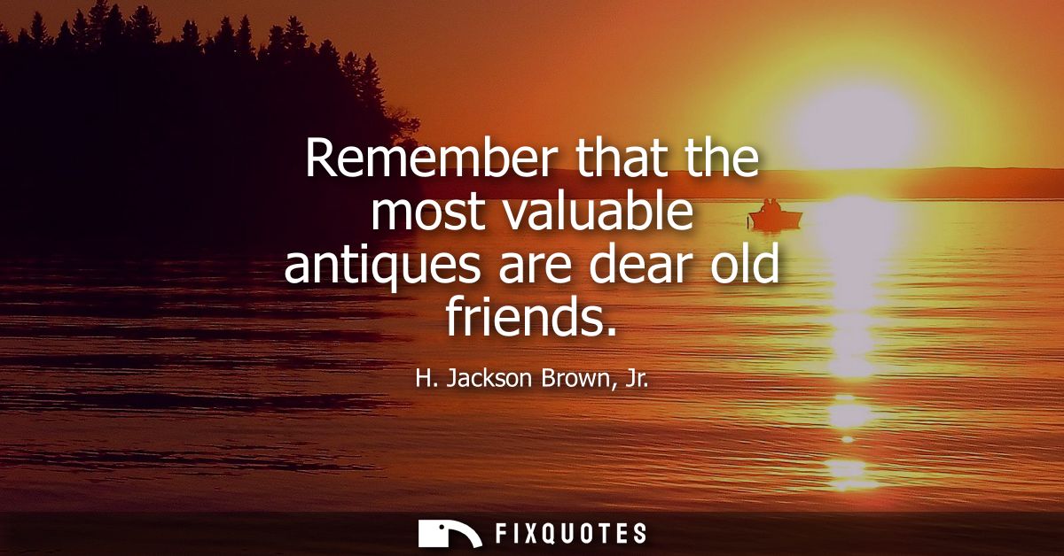 Remember that the most valuable antiques are dear old friends