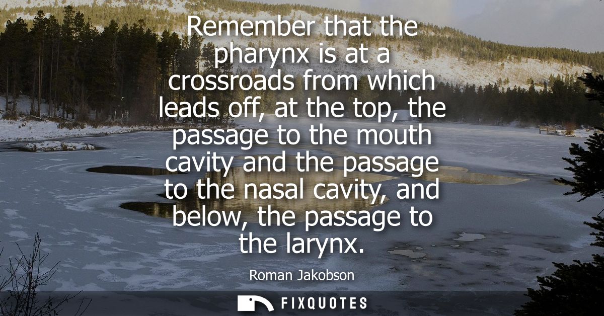 Remember that the pharynx is at a crossroads from which leads off, at the top, the passage to the mouth cavity and the p