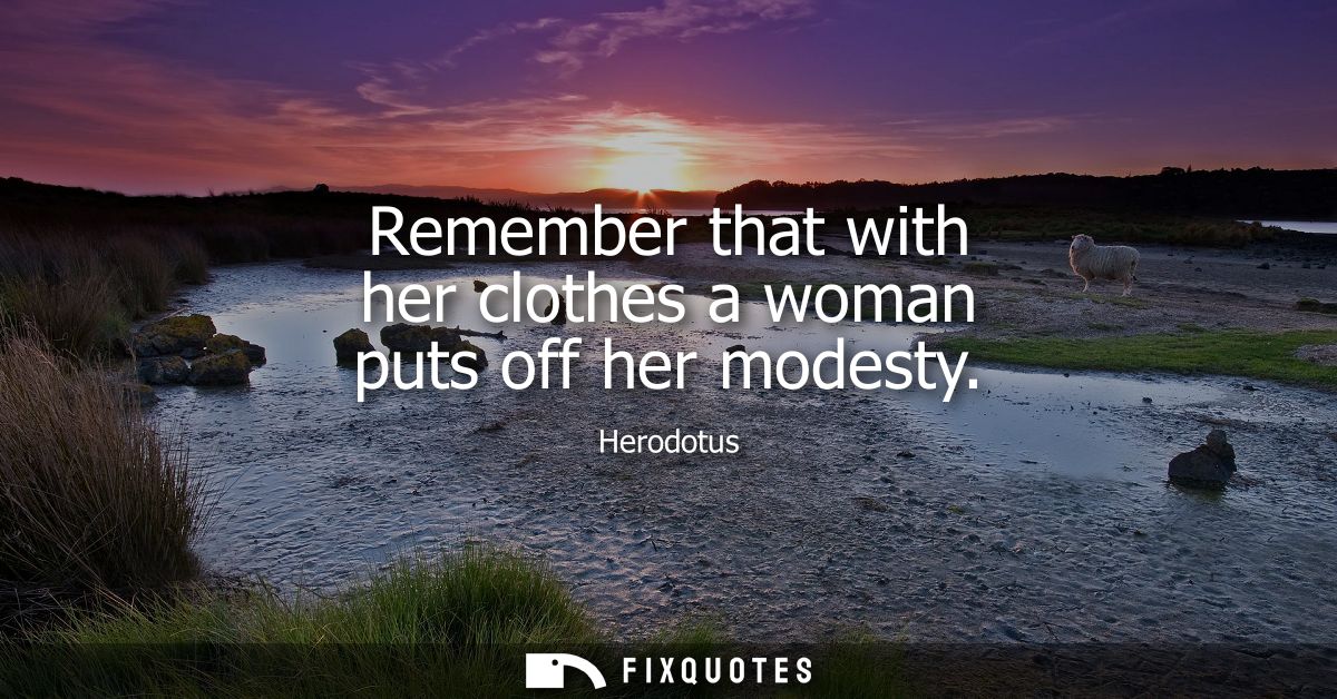 Remember that with her clothes a woman puts off her modesty