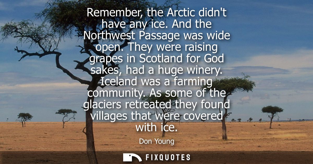 Remember, the Arctic didnt have any ice. And the Northwest Passage was wide open. They were raising grapes in Scotland f