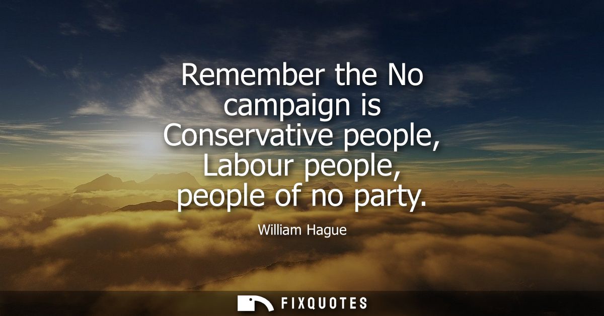 Remember the No campaign is Conservative people, Labour people, people of no party