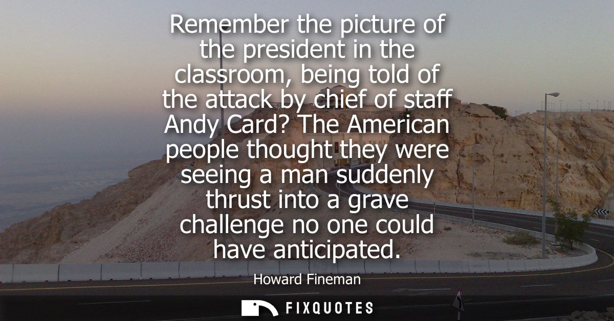 Remember the picture of the president in the classroom, being told of the attack by chief of staff Andy Card? The Americ