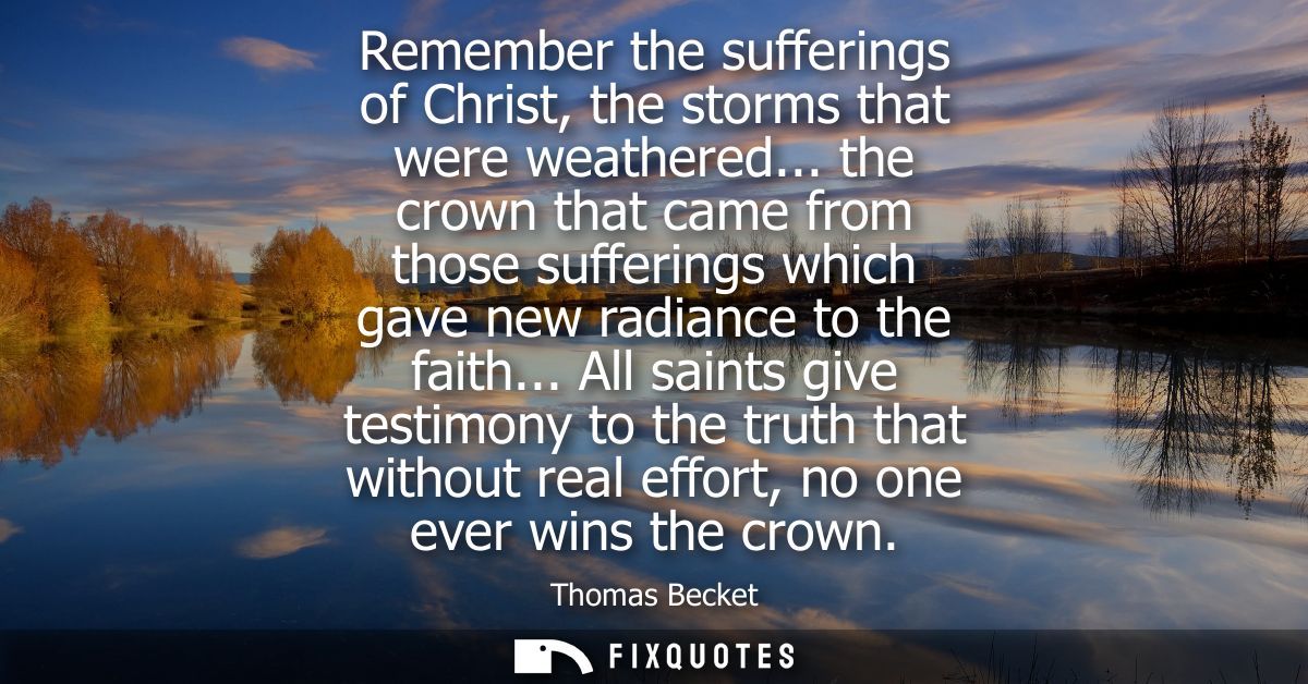 Remember the sufferings of Christ, the storms that were weathered... the crown that came from those sufferings which gav