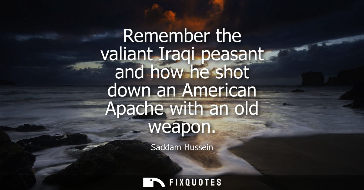 Remember the valiant Iraqi peasant and how he shot down an American Apache with an old weapon