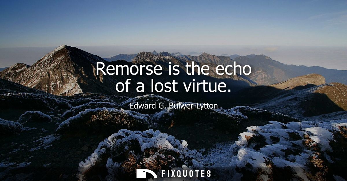 Remorse is the echo of a lost virtue