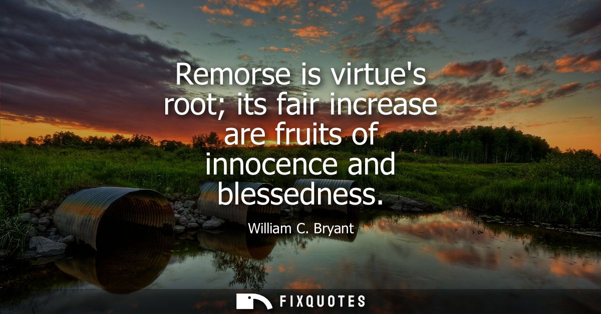 Remorse is virtues root its fair increase are fruits of innocence and blessedness
