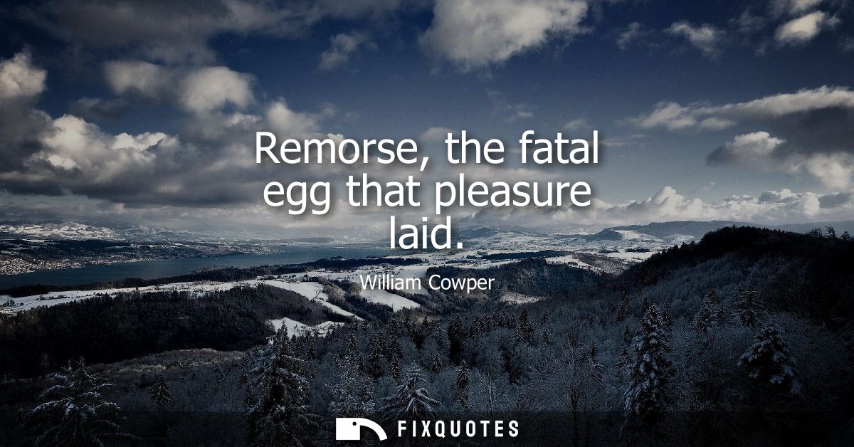 Remorse, the fatal egg that pleasure laid