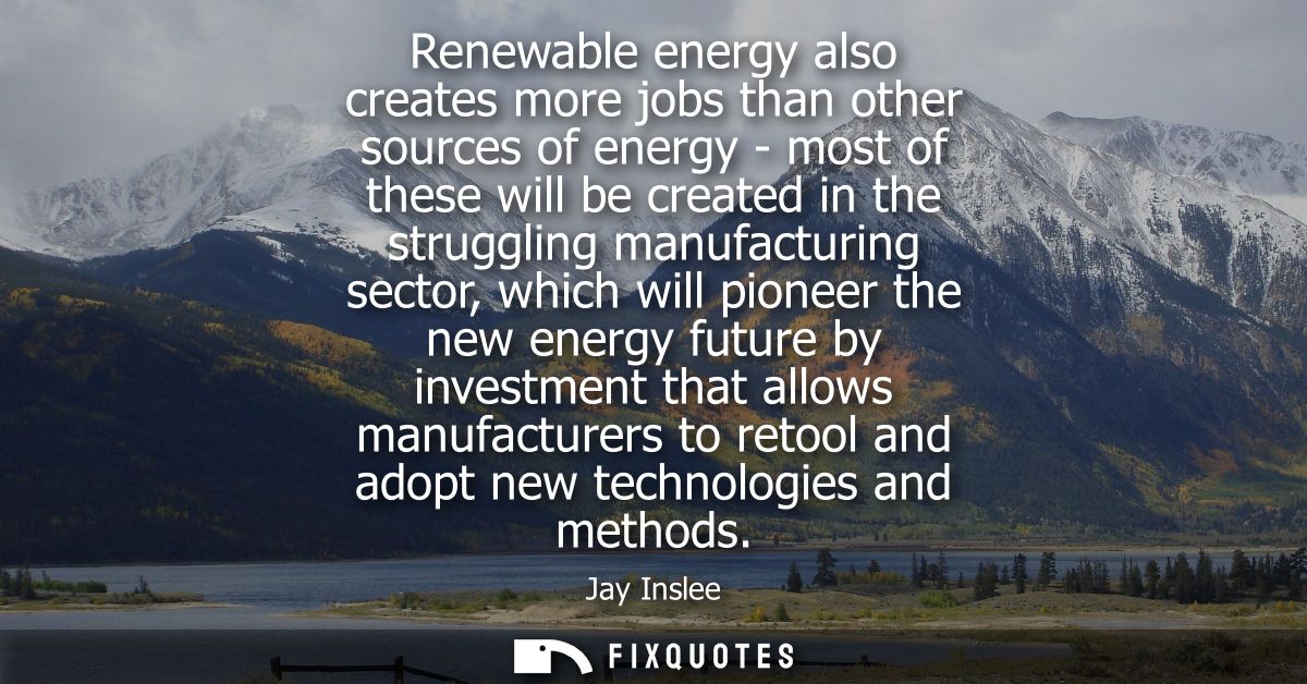 Renewable energy also creates more jobs than other sources of energy - most of these will be created in the struggling m