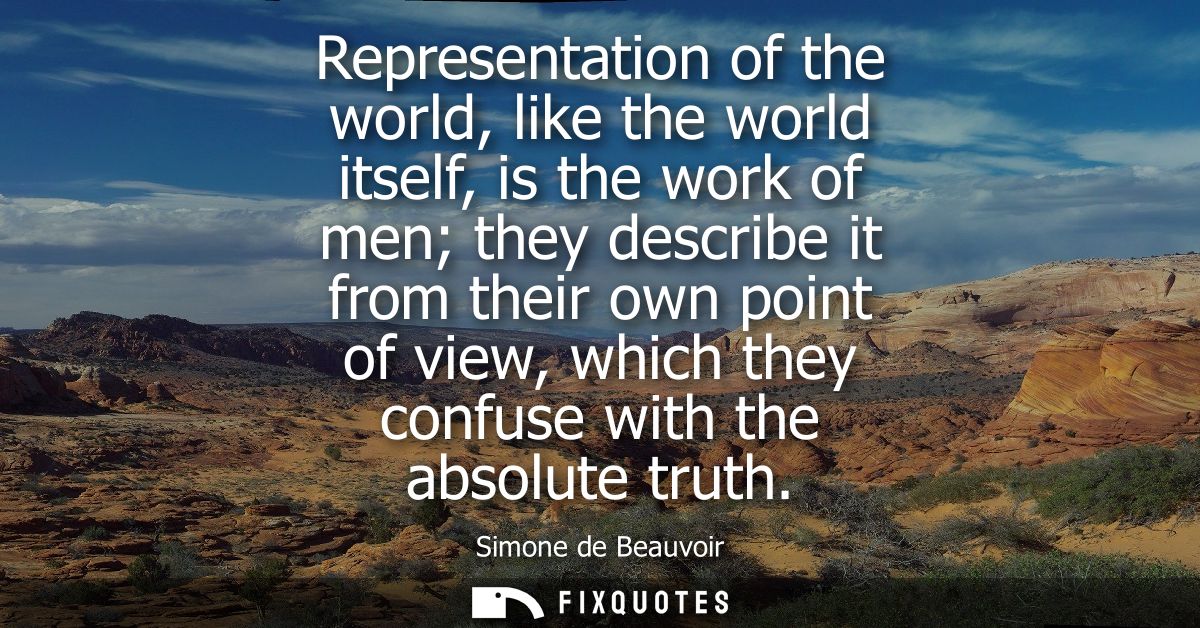 Representation of the world, like the world itself, is the work of men they describe it from their own point of view, wh