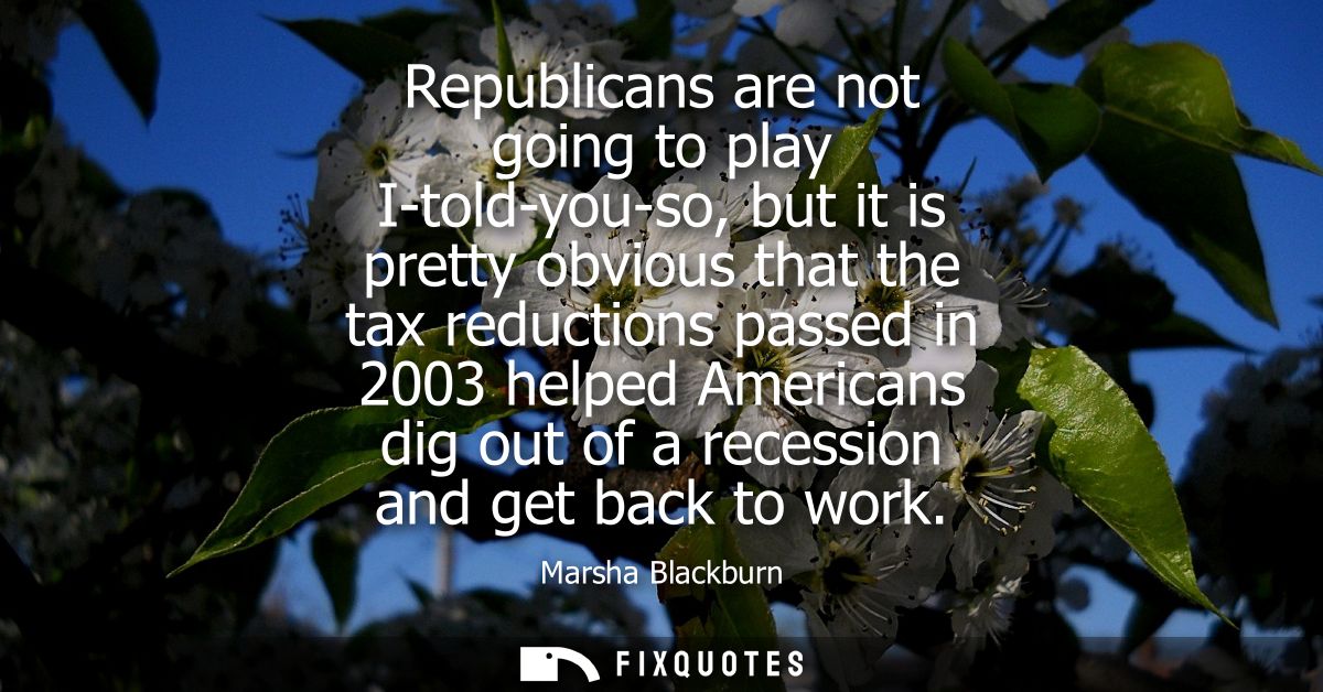 Republicans are not going to play I-told-you-so, but it is pretty obvious that the tax reductions passed in 2003 helped 