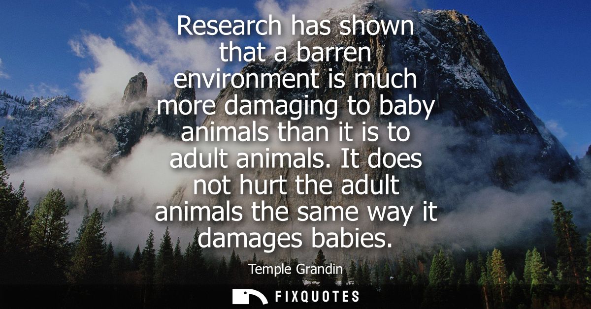 Research has shown that a barren environment is much more damaging to baby animals than it is to adult animals.
