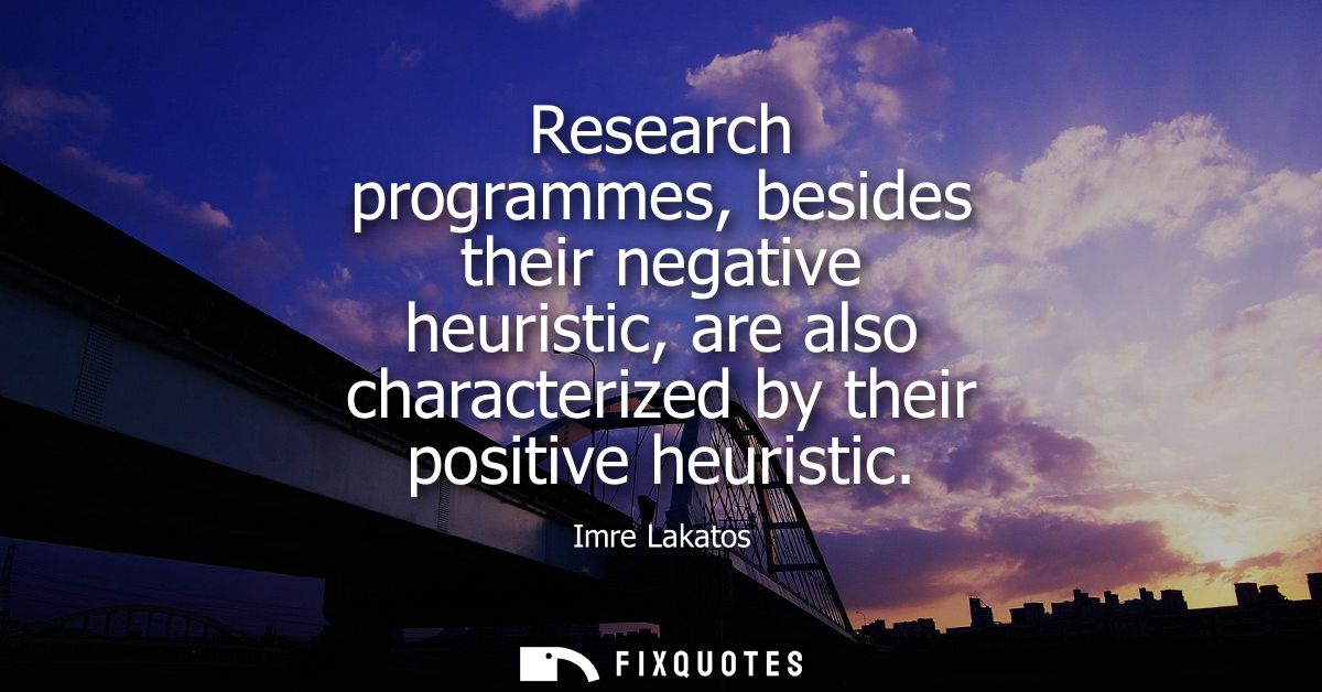 Research programmes, besides their negative heuristic, are also characterized by their positive heuristic