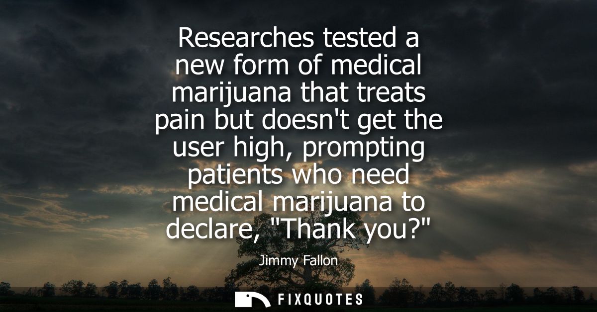 Researches tested a new form of medical marijuana that treats pain but doesnt get the user high, prompting patients who 