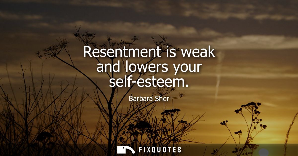 Resentment is weak and lowers your self-esteem