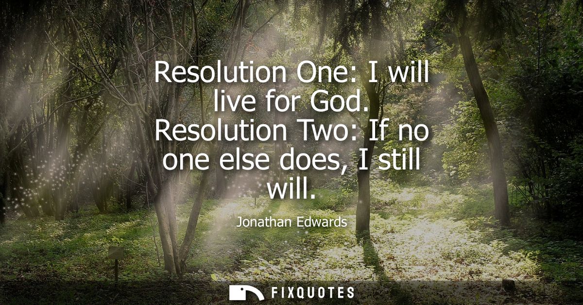 Resolution One: I will live for God. Resolution Two: If no one else does, I still will