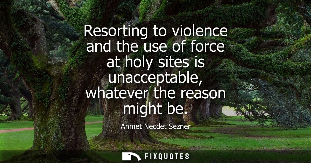 Resorting to violence and the use of force at holy sites is unacceptable, whatever the reason might be