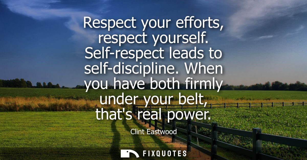 Respect your efforts, respect yourself. Self-respect leads to self-discipline. When you have both firmly under your belt