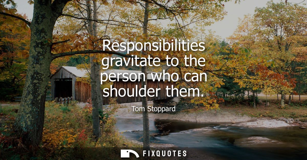 Responsibilities gravitate to the person who can shoulder them