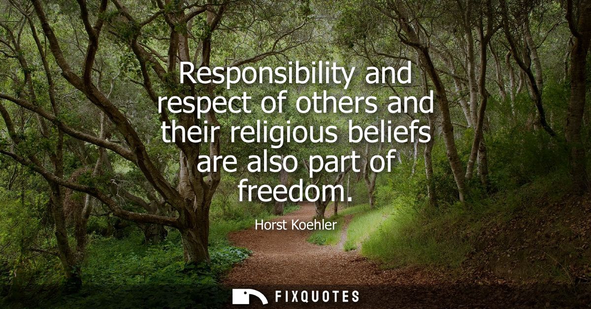 Responsibility and respect of others and their religious beliefs are also part of freedom