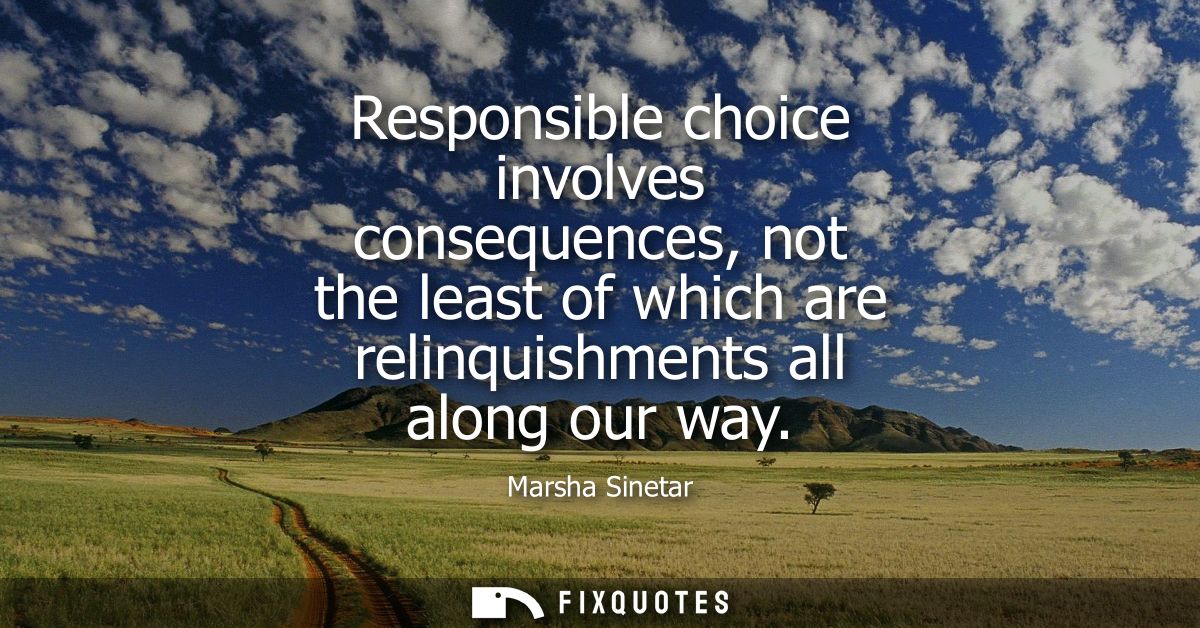 Responsible choice involves consequences, not the least of which are relinquishments all along our way