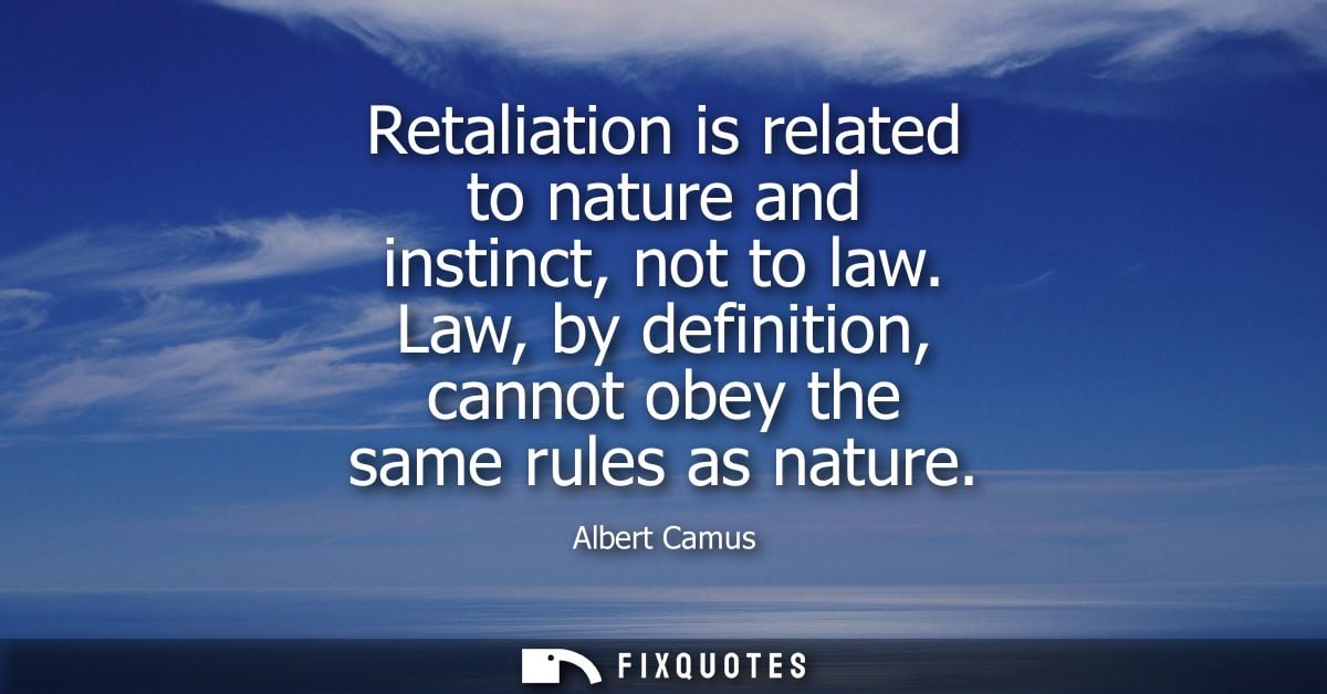 Retaliation is related to nature and instinct, not to law. Law, by definition, cannot obey the same rules as nature - Al