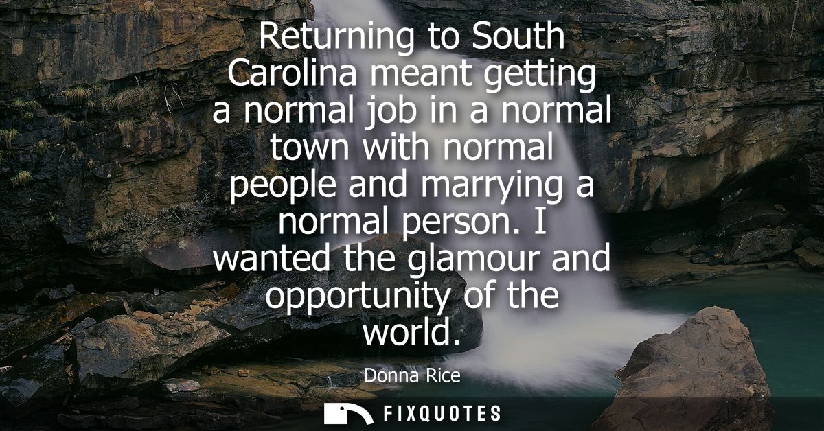 Returning to South Carolina meant getting a normal job in a normal town with normal people and marrying a normal person.