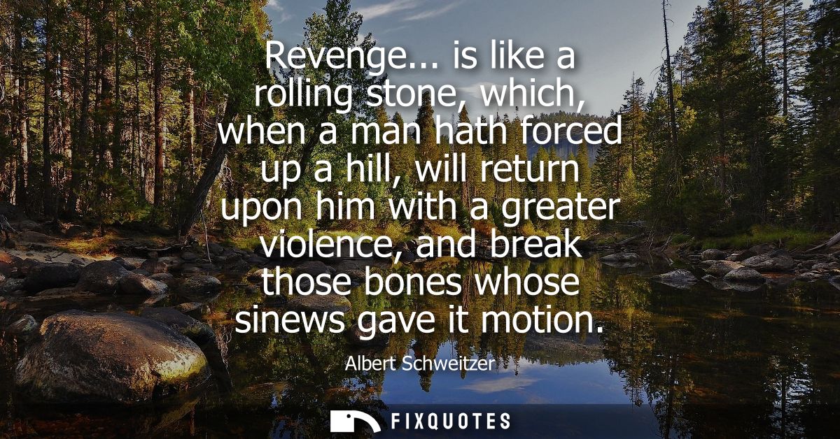 Revenge... is like a rolling stone, which, when a man hath forced up a hill, will return upon him with a greater violenc