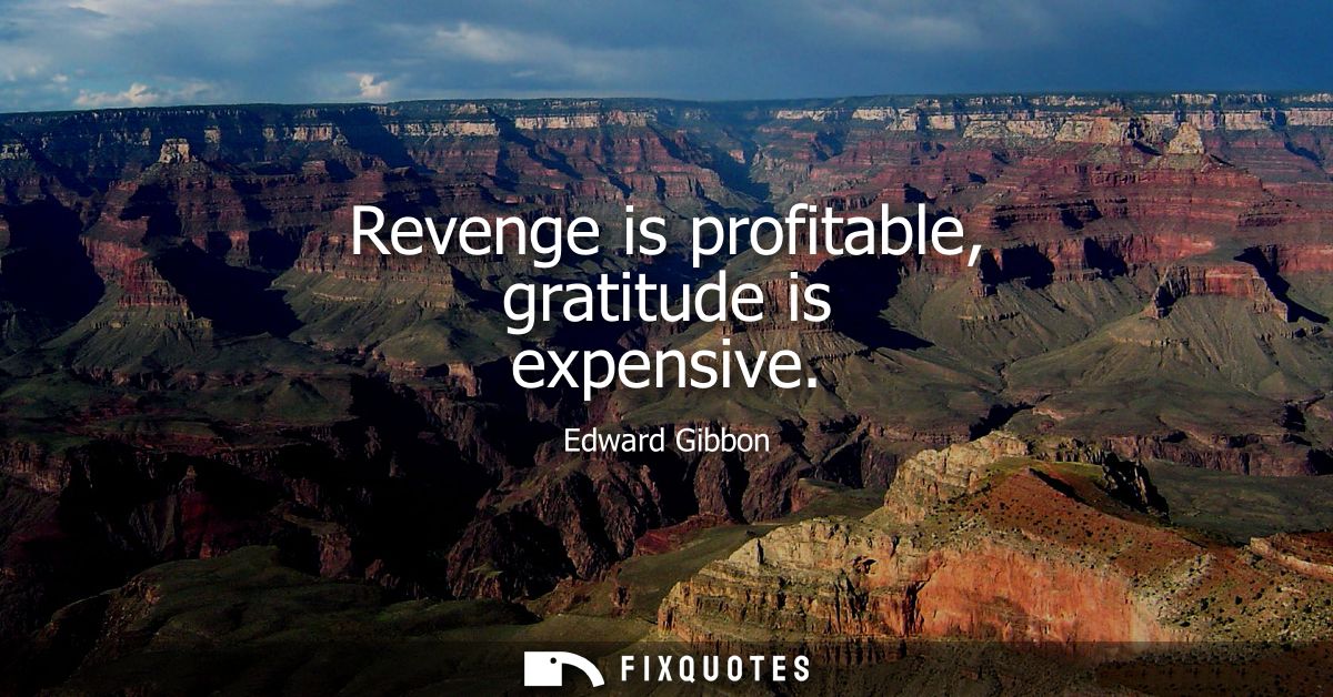 Revenge is profitable, gratitude is expensive